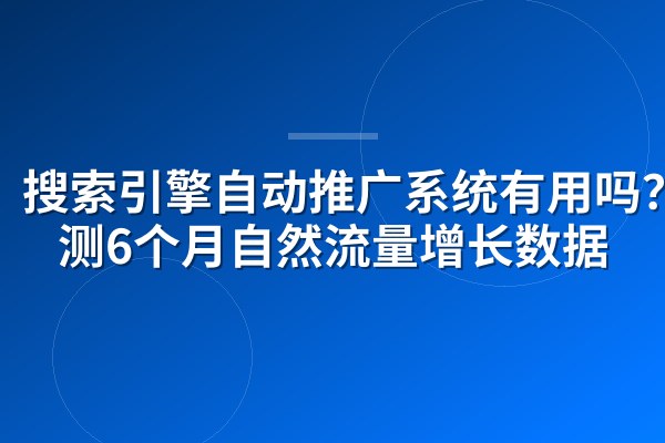 搜索引擎自动推广系统有用吗?实测6个月自然流量增长数据