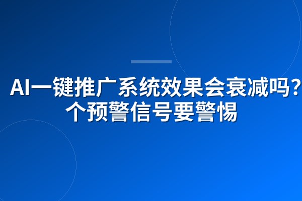 AI一键推广系统效果会衰减吗?3个预警信号要警惕