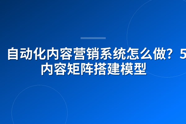 自动化内容营销系统怎么做?5层内容矩阵搭建模型