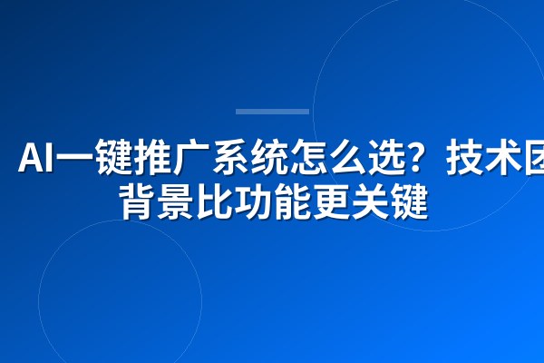 AI一键推广系统怎么选?技术团队背景比功能更关键