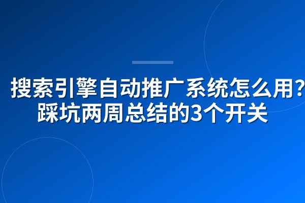 搜索引擎自动推广系统怎么用?我踩坑两周总结的3个开关