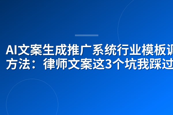 AI文案生成推广系统行业模板调用方法:律师文案这3个坑我踩过